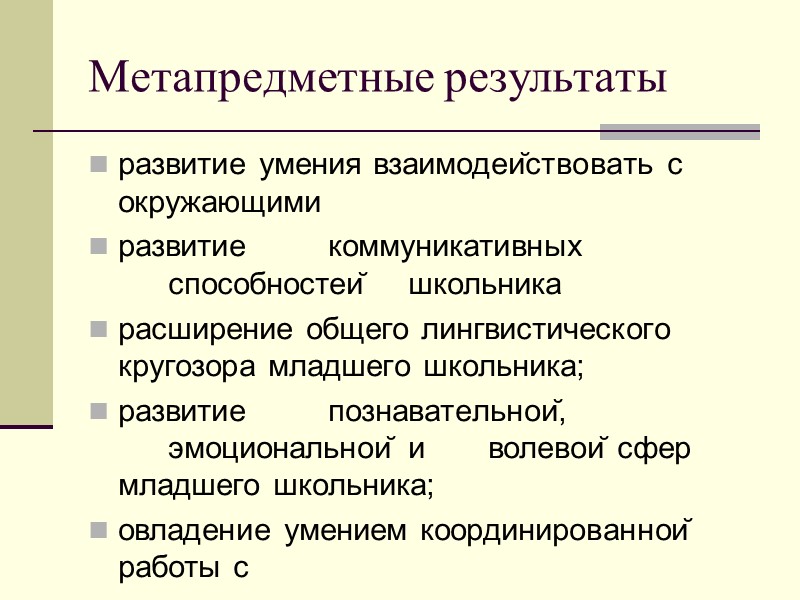 Метапредметные результаты  развитие умения взаимодействовать с окружающими развитие коммуникативных способностей школьника расширение общего